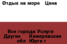 Отдых на море › Цена ­ 300 - Все города Услуги » Другие   . Кемеровская обл.,Юрга г.